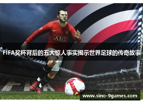 FIFA奖杯背后的五大惊人事实揭示世界足球的传奇故事 FIFA奖杯背后的五大惊人事实揭示世界足球的传奇故事