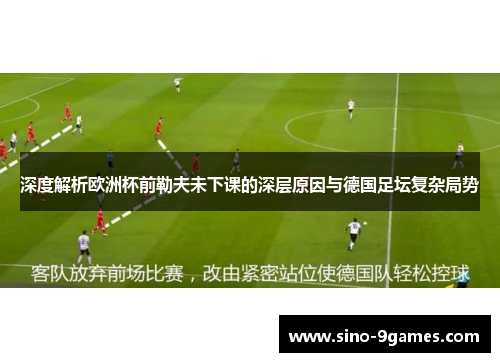 深度解析欧洲杯前勒夫未下课的深层原因与德国足坛复杂局势 深度解析欧洲杯前勒夫未下课的深层原因与德国足坛复杂局势