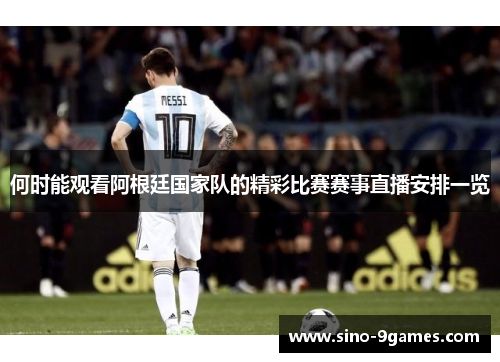 何时能观看阿根廷国家队的精彩比赛赛事直播安排一览