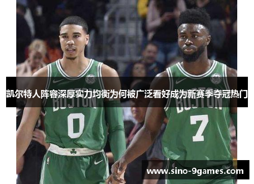 凯尔特人阵容深厚实力均衡为何被广泛看好成为新赛季夺冠热门