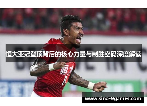 恒大亚冠登顶背后的核心力量与制胜密码深度解读