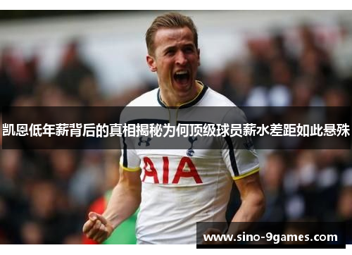 凯恩低年薪背后的真相揭秘为何顶级球员薪水差距如此悬殊 凯恩低年薪背后的真相揭秘为何顶级球员薪水差距如此悬殊