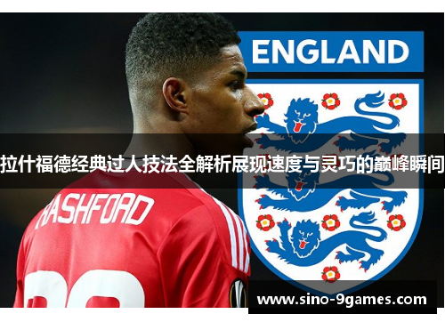 拉什福德经典过人技法全解析展现速度与灵巧的巅峰瞬间