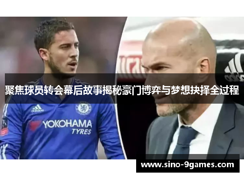聚焦球员转会幕后故事揭秘豪门博弈与梦想抉择全过程