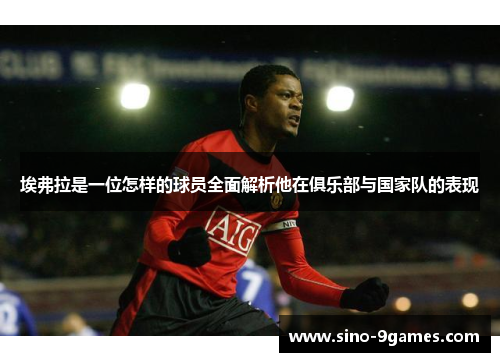 埃弗拉是一位怎样的球员全面解析他在俱乐部与国家队的表现