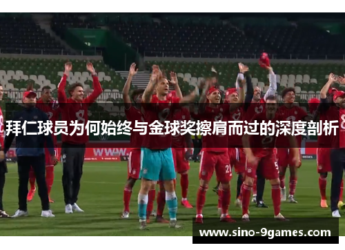 拜仁球员为何始终与金球奖擦肩而过的深度剖析