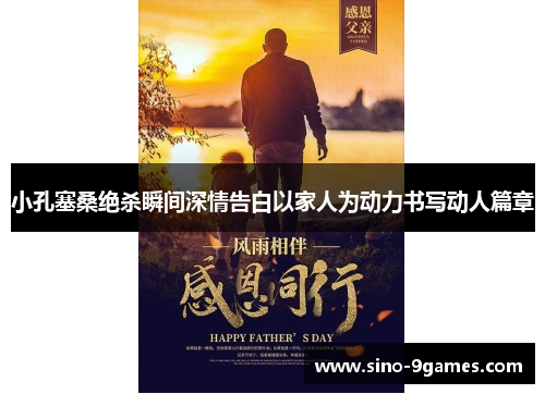 小孔塞桑绝杀瞬间深情告白以家人为动力书写动人篇章 小孔塞桑绝杀瞬间深情告白以家人为动力书写动人篇章