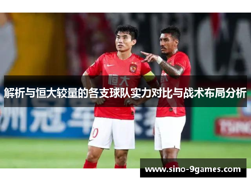 解析与恒大较量的各支球队实力对比与战术布局分析 解析与恒大较量的各支球队实力对比与战术布局分析