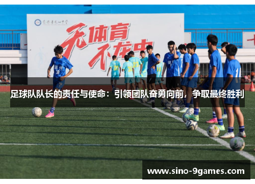 足球队队长的责任与使命:引领团队奋勇向前,争取最终胜利 足球队队长的责任与使命:引领团队奋勇向前,争取最终胜利