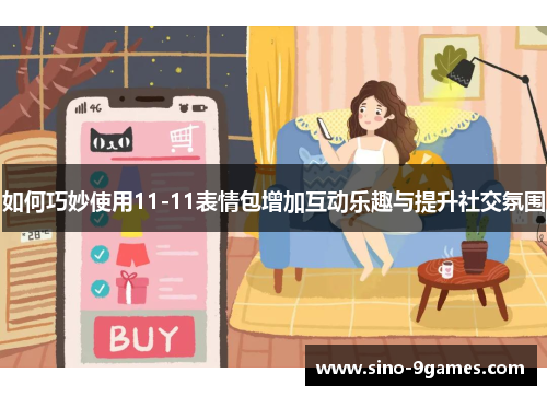 如何巧妙使用11-11表情包增加互动乐趣与提升社交氛围 如何巧妙使用11-11表情包增加互动乐趣与提升社交氛围
