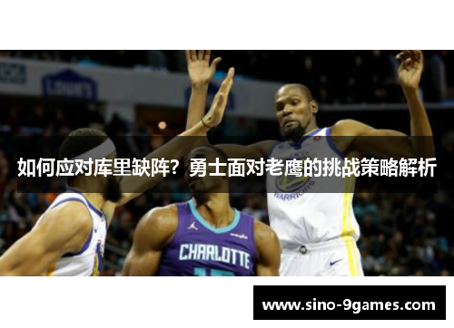 如何应对库里缺阵？勇士面对老鹰的挑战策略解析