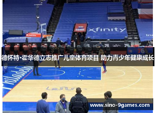 德怀特·霍华德立志推广儿童体育项目 助力青少年健康成长 德怀特·霍华德立志推广儿童体育项目 助力青少年健康成长