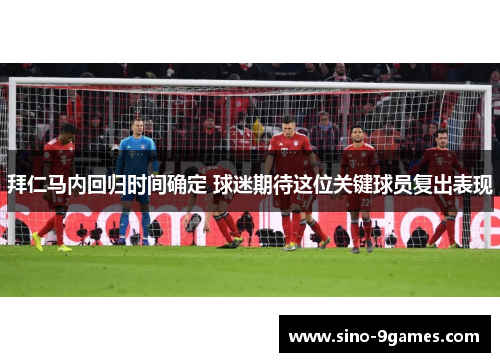 拜仁马内回归时间确定 球迷期待这位关键球员复出表现