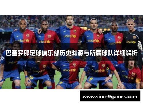 巴塞罗那足球俱乐部历史渊源与所属球队详细解析