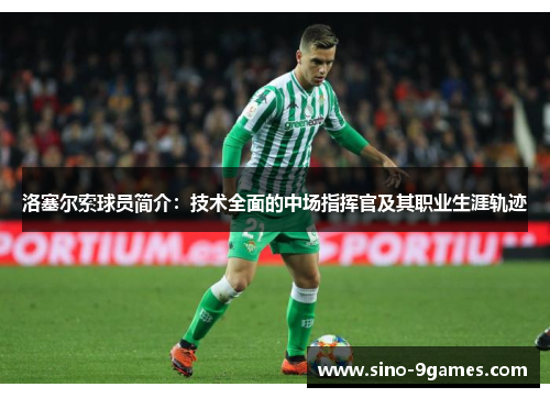 洛塞尔索球员简介：技术全面的中场指挥官及其职业生涯轨迹