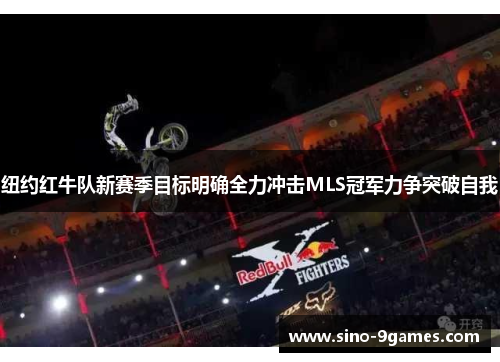 纽约红牛队新赛季目标明确全力冲击MLS冠军力争突破自我