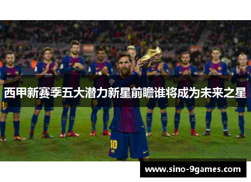 西甲新赛季五大潜力新星前瞻谁将成为未来之星