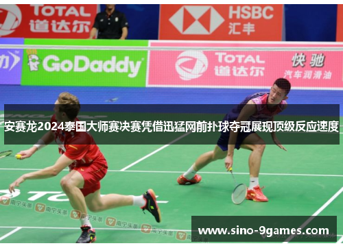 安赛龙2024泰国大师赛决赛凭借迅猛网前扑球夺冠展现顶级反应速度