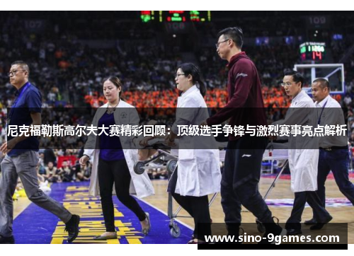 尼克福勒斯高尔夫大赛精彩回顾：顶级选手争锋与激烈赛事亮点解析