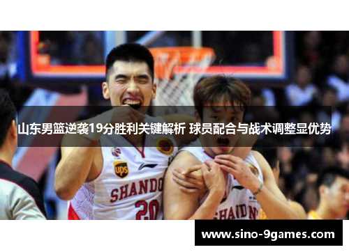 山东男篮逆袭19分胜利关键解析 球员配合与战术调整显优势