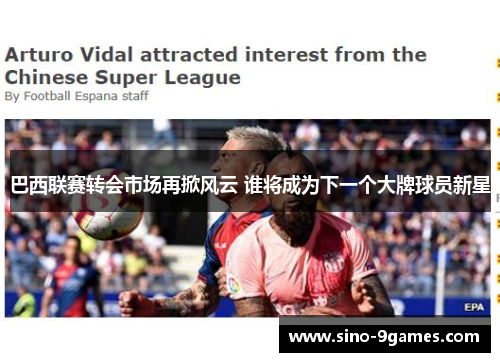 巴西联赛转会市场再掀风云 谁将成为下一个大牌球员新星