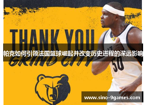 帕克如何引领法国篮球崛起并改变历史进程的深远影响