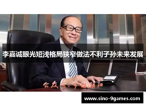 李嘉诚眼光短浅格局狭窄做法不利子孙未来发展