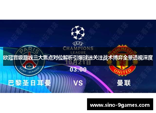 欧冠晋级路线三大焦点对位解析引爆球迷关注战术博弈全景透视深度 欧冠晋级路线三大焦点对位解析引爆球迷关注战术博弈全景透视深度