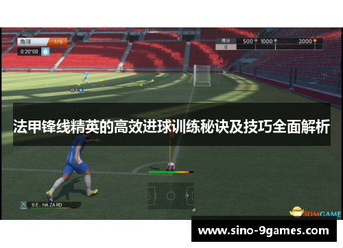 法甲锋线精英的高效进球训练秘诀及技巧全面解析