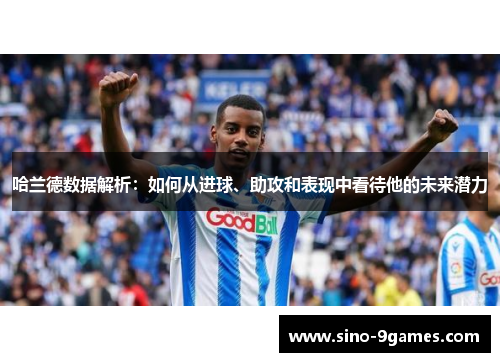 哈兰德数据解析：如何从进球、助攻和表现中看待他的未来潜力