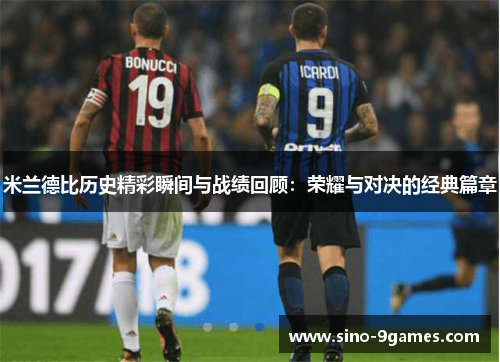 米兰德比历史精彩瞬间与战绩回顾：荣耀与对决的经典篇章