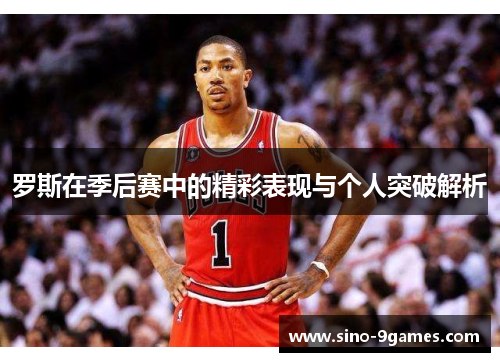 罗斯在季后赛中的精彩表现与个人突破解析