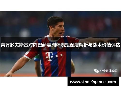 莱万多夫斯基对阵巴萨美洲杯表现深度解析与战术价值评估 莱万多夫斯基对阵巴萨美洲杯表现深度解析与战术价值评估