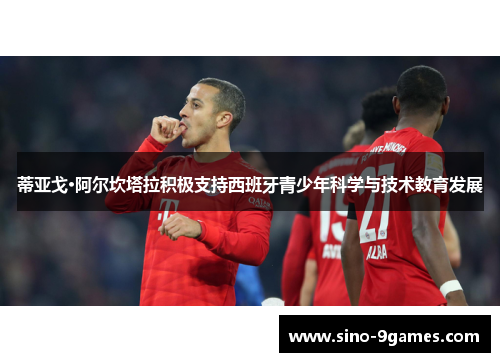 蒂亚戈·阿尔坎塔拉积极支持西班牙青少年科学与技术教育发展 蒂亚戈·阿尔坎塔拉积极支持西班牙青少年科学与技术教育发展