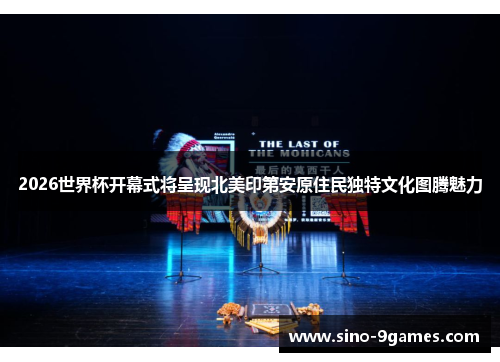 2026世界杯开幕式将呈现北美印第安原住民独特文化图腾魅力 2026世界杯开幕式将呈现北美印第安原住民独特文化图腾魅力