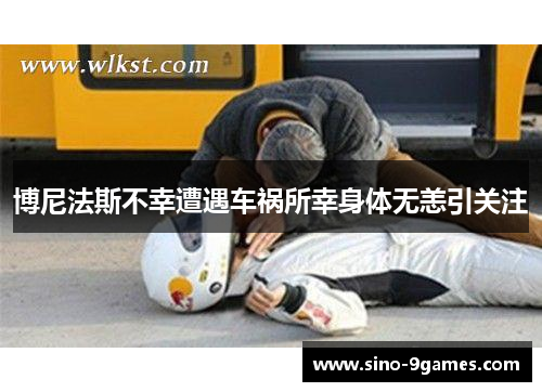 博尼法斯不幸遭遇车祸所幸身体无恙引关注 博尼法斯不幸遭遇车祸所幸身体无恙引关注